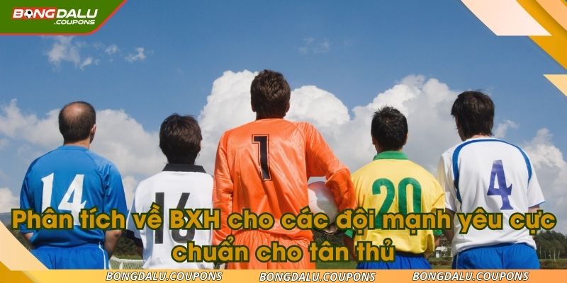 Phân tích về BXH cho các đội mạnh yêu cực chuẩn cho tân thủ