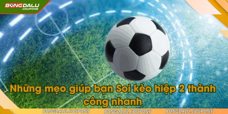 Những mẹo giúp bạn Soi kèo hiệp 2 thành công nhanh